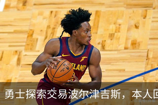 勇士探索交易波尔津吉斯，本人回应：别瞎诊断，我没艾滋