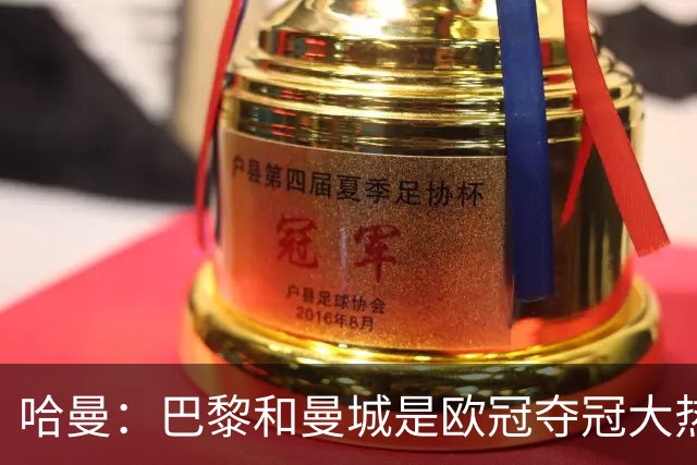 哈曼：巴黎和曼城是欧冠夺冠大热，拜仁进不了联赛阶段前八